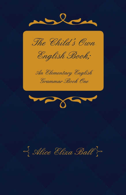 The Child’s Own English Book; An Elementary English Grammar - Book One