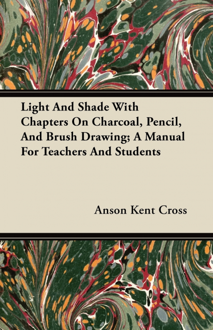 Light And Shade With Chapters On Charcoal, Pencil, And Brush Drawing; A Manual For Teachers And Students