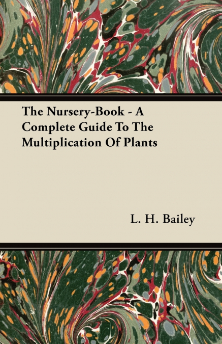 The Nursery-Book - A Complete Guide To The Multiplication Of Plants