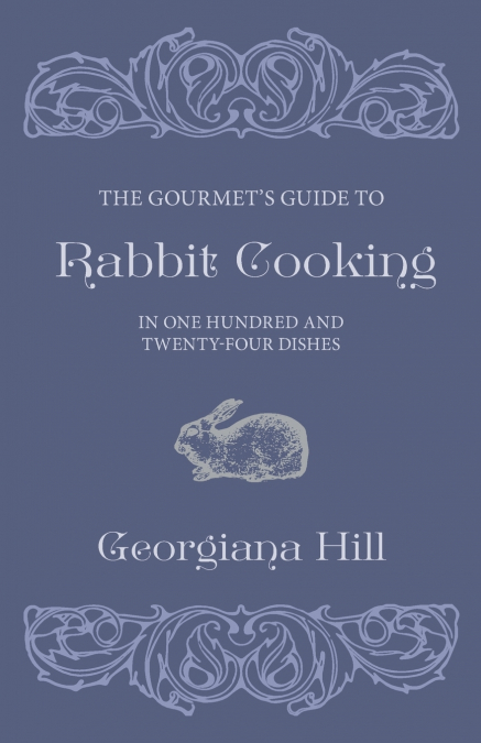 The Gourmet’s Guide To Rabbit Cooking, In One Hundred And Twenty-Four Dishes