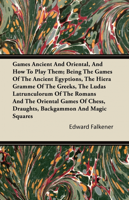 Games Ancient And Oriental, And How To Play Them; Being The Games Of The Ancient Egyptions, The Hiera Gramme Of The Greeks, The Ludas Latrunculorum Of The Romans And The Oriental Games Of Chess, Draug