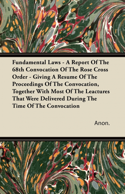 Fundamental Laws - A Report Of The 68th Convocation Of The Rose Cross Order - Giving A Resume Of The Proceedings Of The Convocation, Together With Most Of The Leactures That Were Delivered During The 