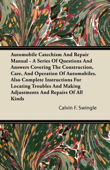Automobile Catechism And Repair Manual - A Series Of Questions And Answers Covering The Construction, Care, And Operation Of Automobiles. Also Complete Instructions For Locating Troubles And Making Ad