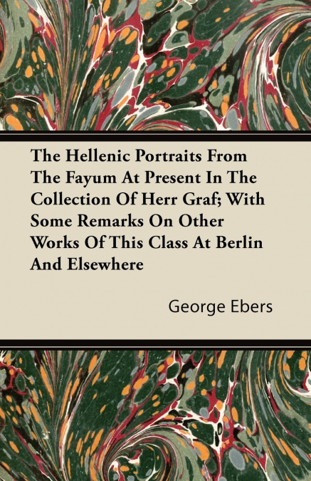 The Hellenic Portraits From The Fayum At Present In The Collection Of Herr Graf; With Some Remarks On Other Works Of This Class At Berlin And Elsewhere