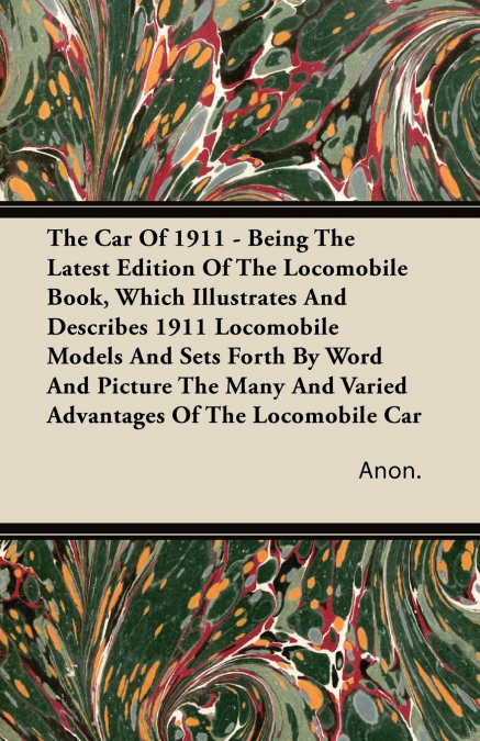 The Car Of 1911 - Being The Latest Edition Of The Locomobile Book, Which Illustrates And Describes 1911 Locomobile Models And Sets Forth By Word And Picture The Many And Varied Advantages Of The Locom