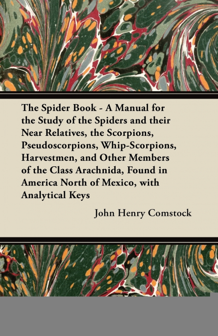 The Spider Book - A Manual for the Study of the Spiders and their Near Relatives, the Scorpions, Pseudoscorpions, Whip-Scorpions, Harvestmen, and Other Members of the Class Arachnida, Found in America