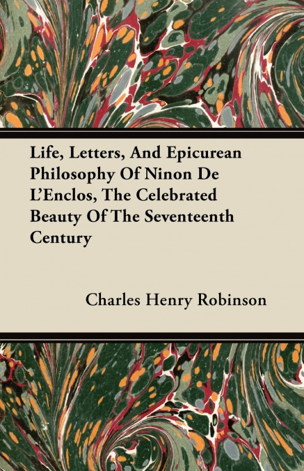 Life, Letters, And Epicurean Philosophy Of Ninon De L’Enclos, The Celebrated Beauty Of The Seventeenth Century