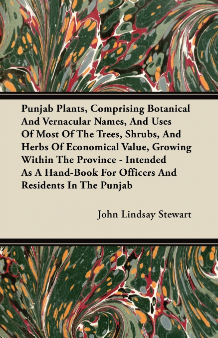 Punjab Plants, Comprising Botanical and Vernacular Names, and Uses of Most of the Trees, Shrubs, and Herbs of Economical Value, Growing Within the Pro