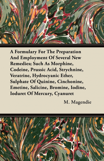 A Formulary For The Preparation And Employment Of Several New Remedies;Such As Morphine, Codeine, Prussic Acid, Strychnine, Veratrine, Hydrocyanic Ether, Sulphate Of Quinine, Cinchonine, Emetine, Sali