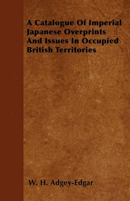 A Catalogue Of Imperial Japanese Overprints And Issues In Occupied British Territories