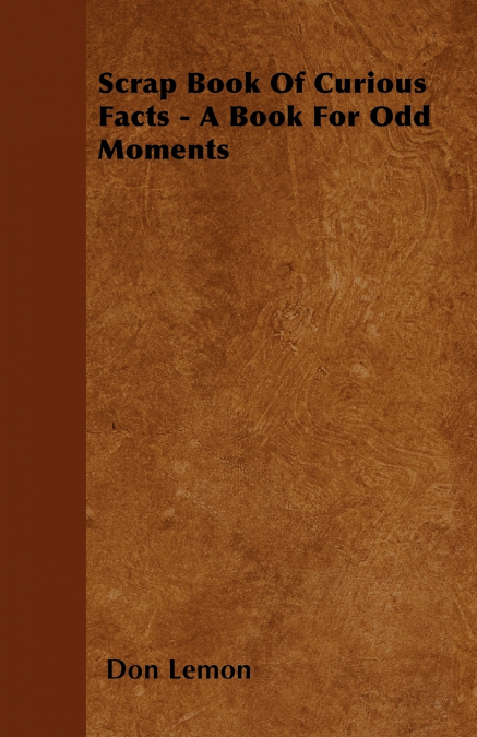 Scrap Book Of Curious Facts - A Book For Odd Moments