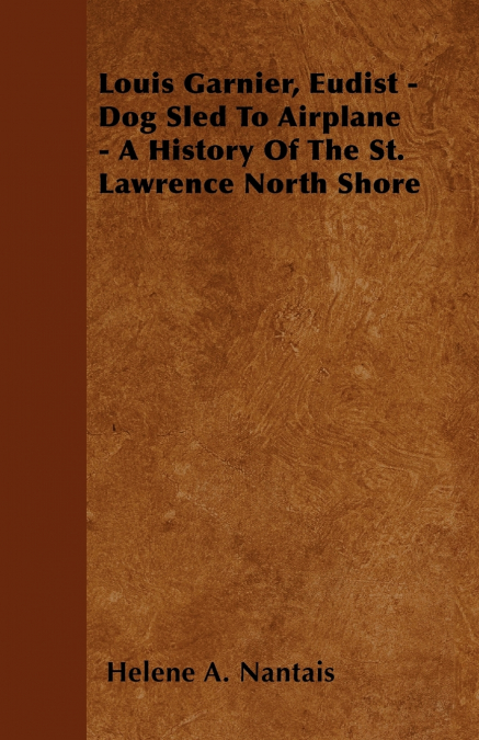 Louis Garnier, Eudist - Dog Sled To Airplane - A History Of The St. Lawrence North Shore