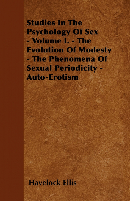 Studies In The Psychology Of Sex - Volume I. - The Evolution Of Modesty - The Phenomena Of Sexual Periodicity - Auto-Erotism