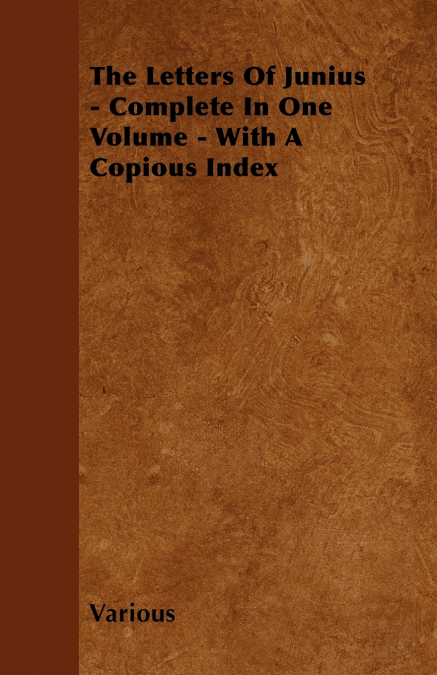The Letters of Junius - Complete in One Volume - With a Copious Index