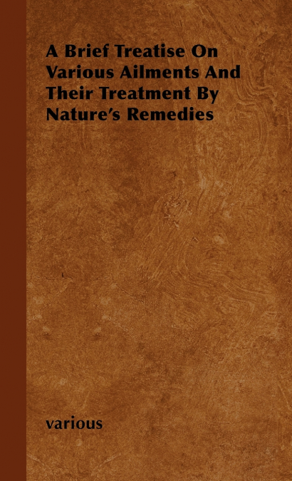 A Brief Treatise on Various Ailments and Their Treatment by Nature’s Remedies