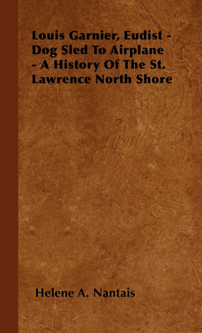 Louis Garnier, Eudist - Dog Sled To Airplane - A History Of The St. Lawrence North Shore
