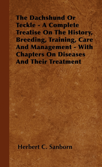 The Dachshund Or Teckle - A Complete Treatise On The History, Breeding, Training, Care And Management - With Chapters On Diseases And Their Treatment
