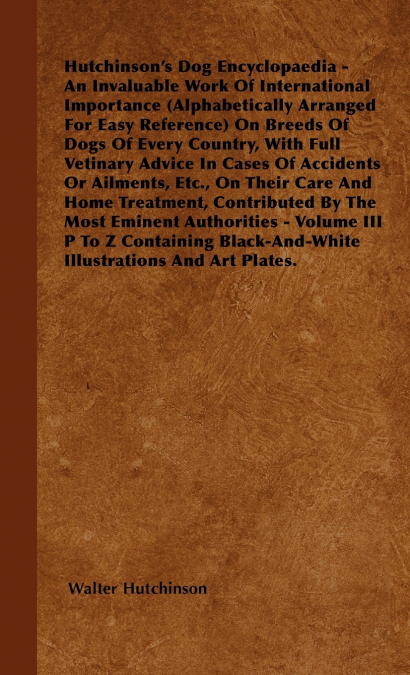 The Dog Encyclopaedia - An Invaluable Work of International Importance (Alphabetically Arranged for Easy Reference) on Breeds of Dogs of Every Country