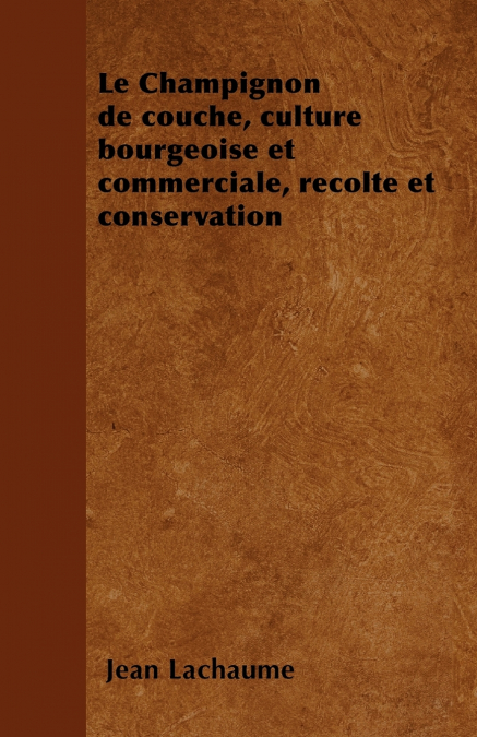 Le Champignon de couche, culture bourgeoise et commerciale, récolte et conservation