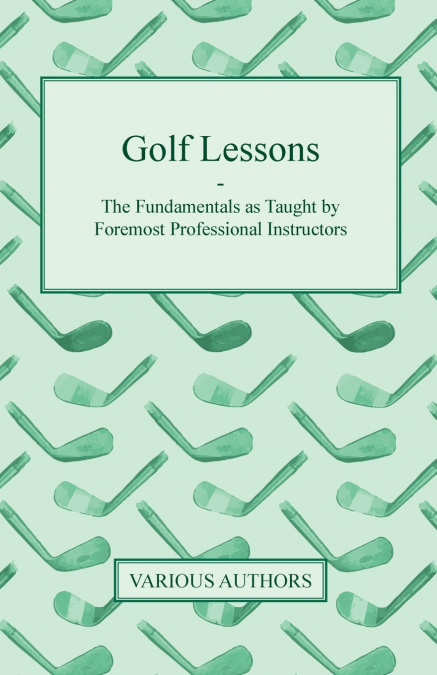 Golf Lessons - The Fundamentals as Taught by Foremost Professional Instructors