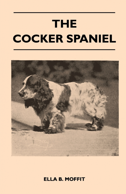 The Cocker Spaniel - Companion, Shooting Dog And Show Dog - Complete Information On History, Development, Characteristics, Standards For Field Trial And Bench With Some Practical Advice On Training, R
