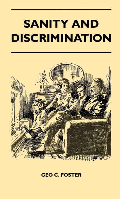 Sanity And Discrimination - A Treatise In Plain Simple Language On The Control Of Parenthood - Some Sex Facts And How To Have To Have Healthy Children Only When You Want Them And Can Afford To Keep Th