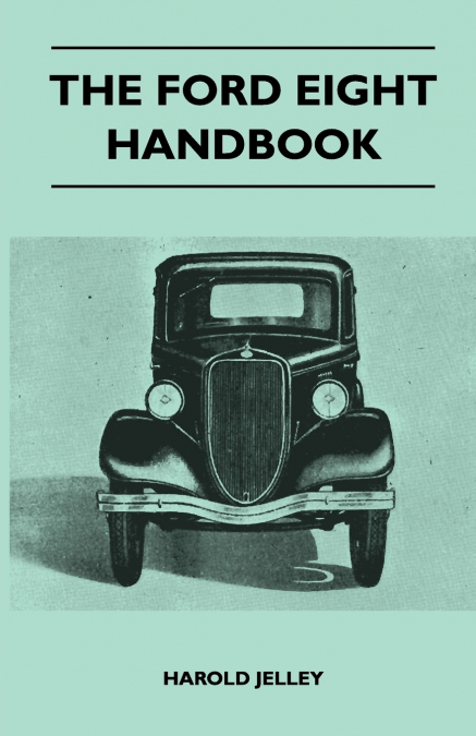 The Ford Eight Handbook - Being A New Edition Of ’The Popular Ford Handbook’ - A Complete Guide For Owners And Prospective Purchasers (Covers Models From 1933 To 1939