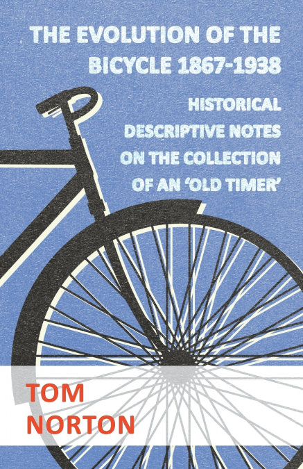 The Evolution Of The Bicycle 1867-1938 - Historical Descriptive Notes On The Collection Of An ’Old Timer’