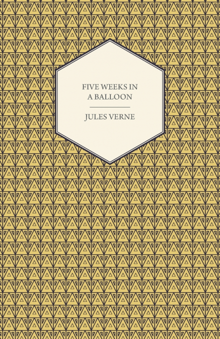 Five Weeks in a Balloon - A Voyage of Exploration and Discovery in Central Africa