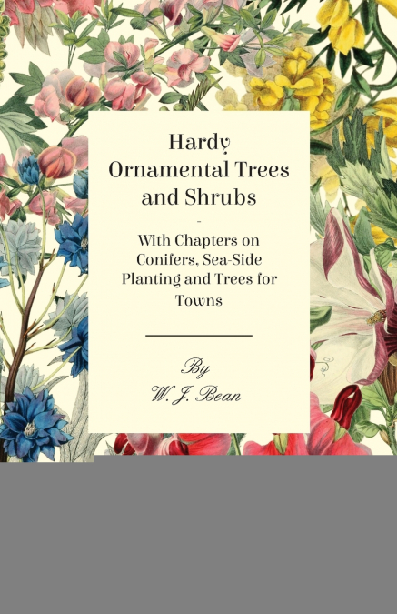 Hardy Ornamental Trees and Shrubs - With Chapters on Conifers, Sea-side Planting and Trees for Towns