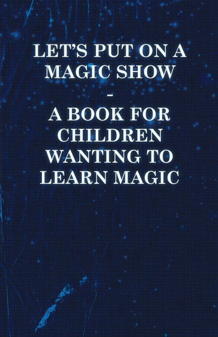 Let’s Put on a Magic Show - A Book for Children Wanting to Learn Magic