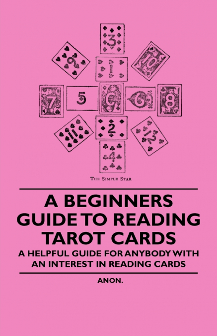 A Beginner’s Guide to Reading Tarot Cards - A Helpful Guide for Anybody with an Interest in Reading Cards