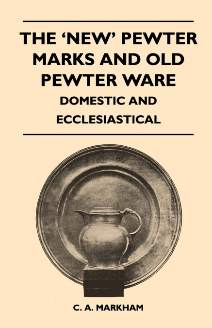 The ’New’ Pewter Marks and Old Pewter Ware - Domestic and Ecclesiastical