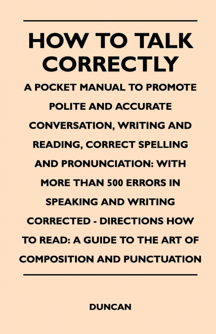How to Talk Correctly; A Pocket Manual to Promote Polite and Accurate Conversation, Writing and Reading, Correct Spelling and Pronunciation