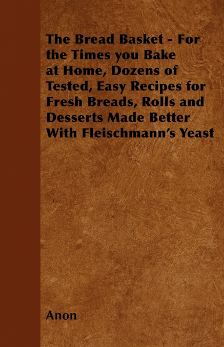 The Bread Basket - For the Times you Bake at Home, Dozens of Tested, Easy Recipes for Fresh Breads, Rolls and Desserts Made Better With Fleischmann’s Yeast