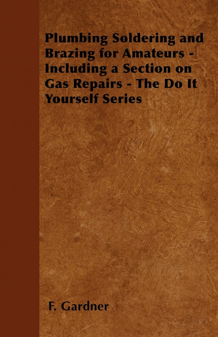 Plumbing Soldering and Brazing for Amateurs - Including a Section on Gas Repairs - The Do It Yourself Series