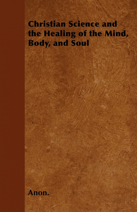 Christian Science and the Healing of the Mind, Body, and Soul