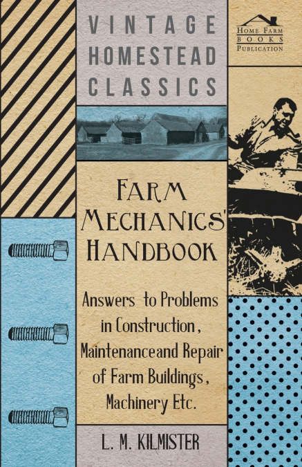 Farm Mechanics’ Handbook - Answers to Problems in Construction, Maintenance and Repair of Farm Buildings, Machinery, ect