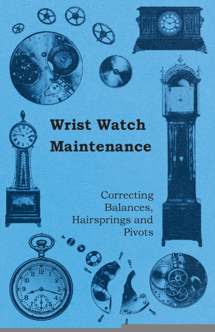 Wrist Watch Maintenance - Correcting Balances, Hairsprings and Pivots