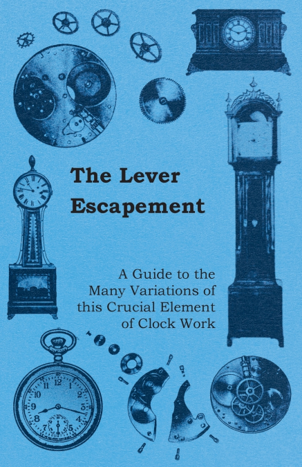 The Lever Escapement - A Guide to the Many Variations of this Crucial Element of Clock Work