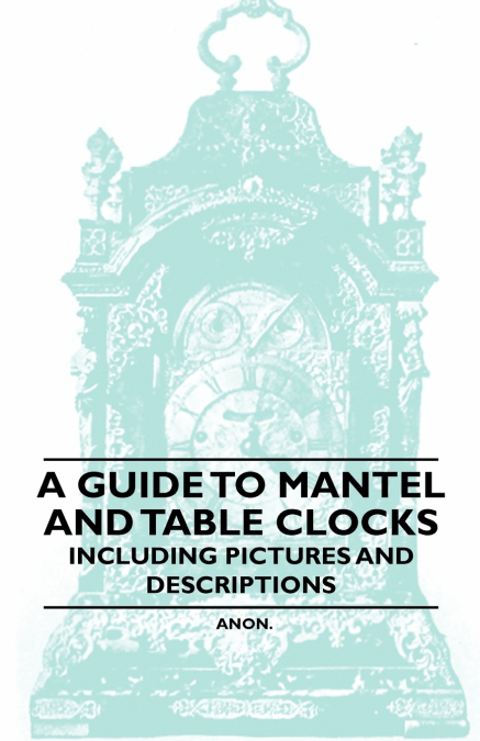 A Guide to Mantel and Table Clocks - Including Pictures and Descriptions