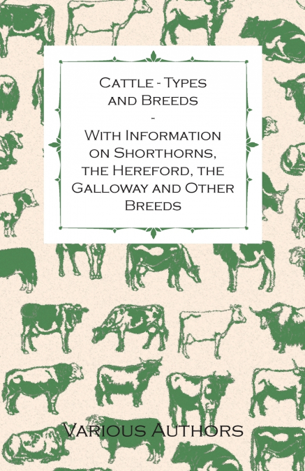 Cattle - Types and Breeds - With Information on Shorthorns, the Hereford, the Galloway and Other Breeds