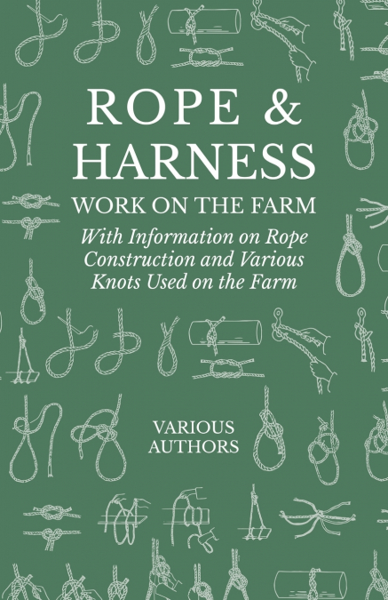 Rope and Harness Work on the Farm - With Information on Rope Construction and Various Knots Used on the Farm