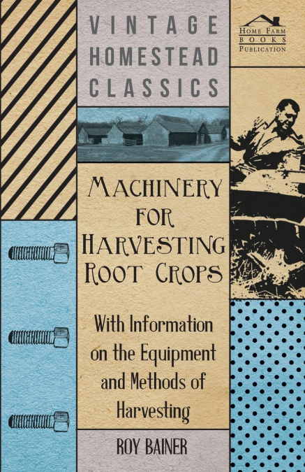 Machinery for Harvesting Root Crops - With Information on the Equipment and Methods of Harvesting