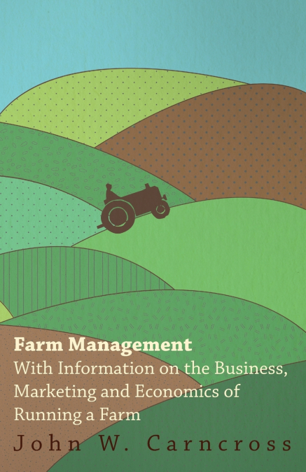 Farm Management - With Information on the Business, Marketing and Economics of Running a Farm