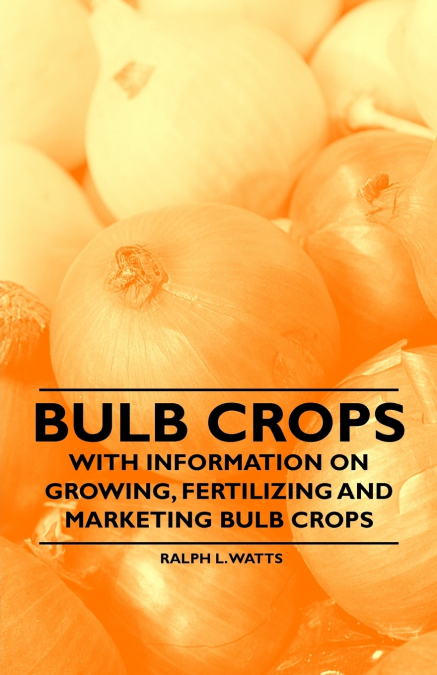 Bulb Crops - With Information on Growing, Fertilizing and Marketing Bulb Crops