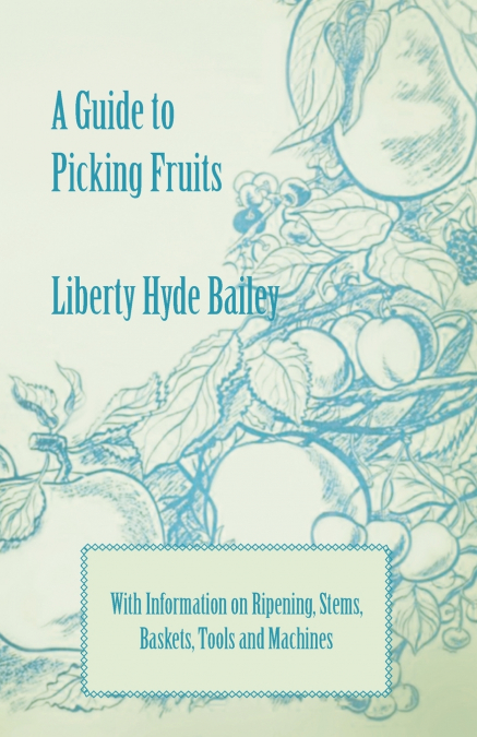 A Guide to Picking Fruits with Information on Ripening, Stems, Baskets, Tools and Machines
