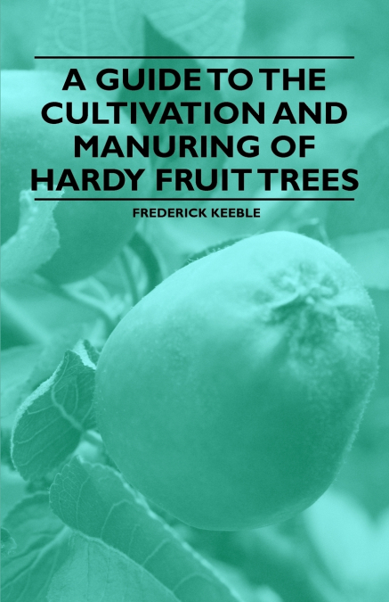 A Guide to the Cultivation and Manuring of Hardy Fruit Trees