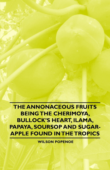 The Annonaceous Fruits Being the Cherimoya, Bullock’s Heart, Ilama, Papaya, Soursop and Sugar-Apple Found in the Tropics