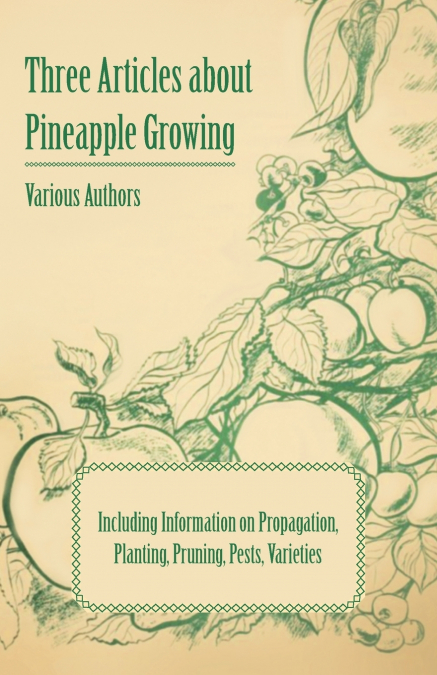 Three Articles about Pineapple Growing - Including Information on Propagation, Planting, Pruning, Pests, Varieties